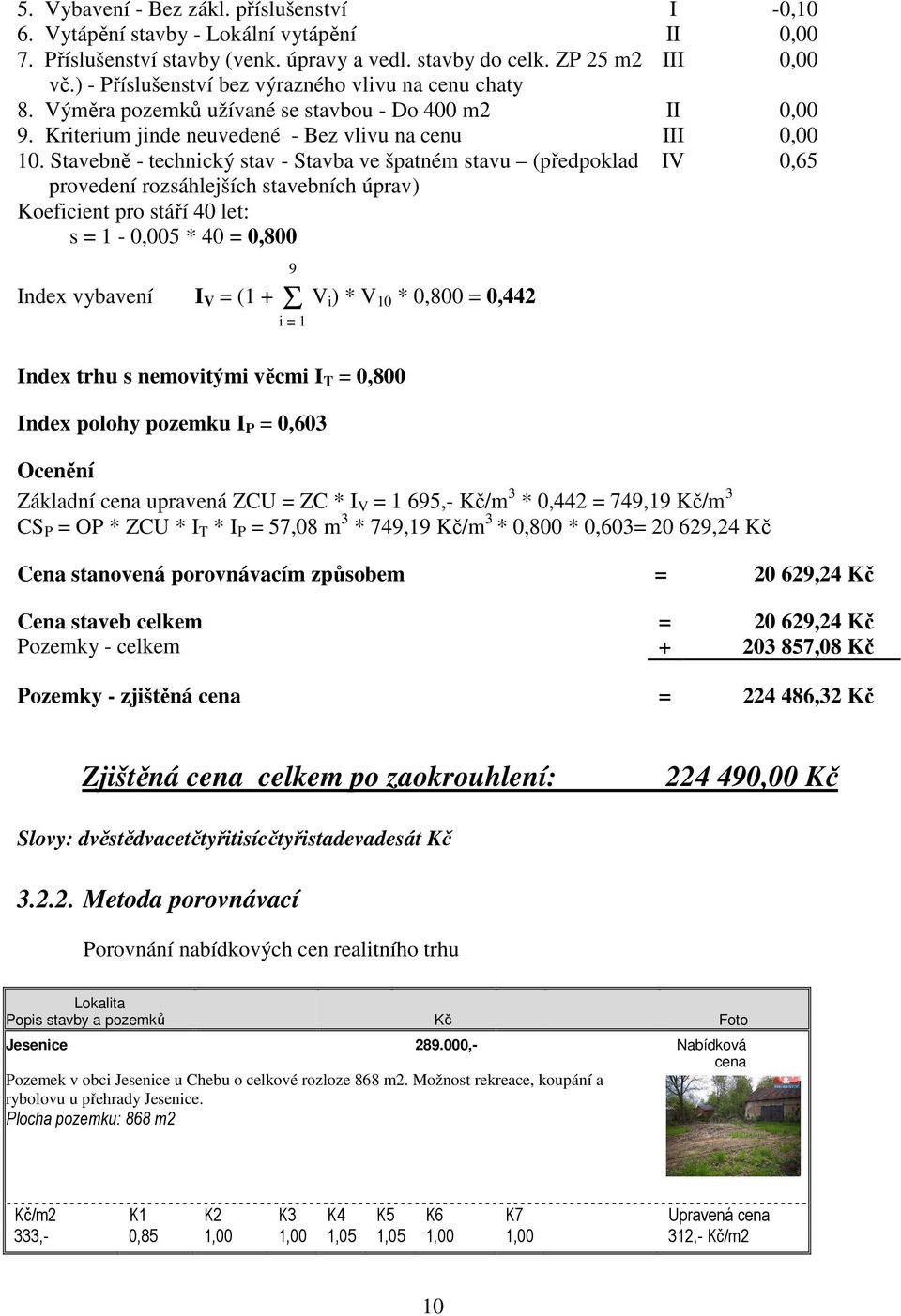 Stavebně - technický stav - Stavba ve špatném stavu (předpoklad IV 0,65 provedení rozsáhlejších stavebních úprav) Koeficient pro stáří 40 let: s = 1-0,005 * 40 = 0,800 9 Index vybavení I V = (1 + Σ V