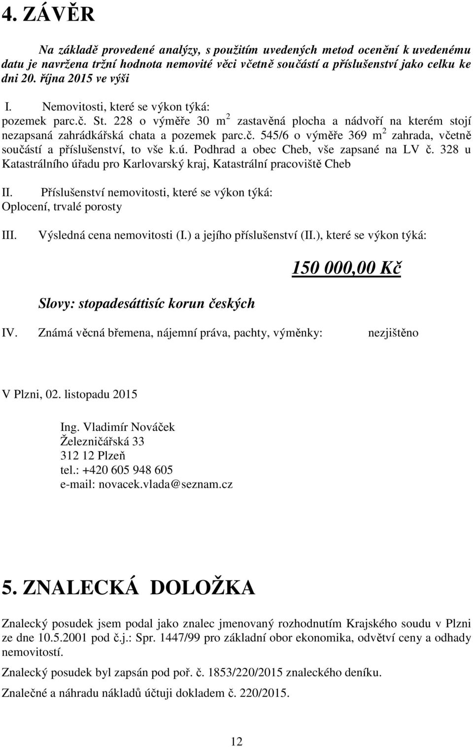 ú. Podhrad a obec Cheb, vše zapsané na LV č. 328 u Katastrálního úřadu pro Karlovarský kraj, Katastrální pracoviště Cheb II.