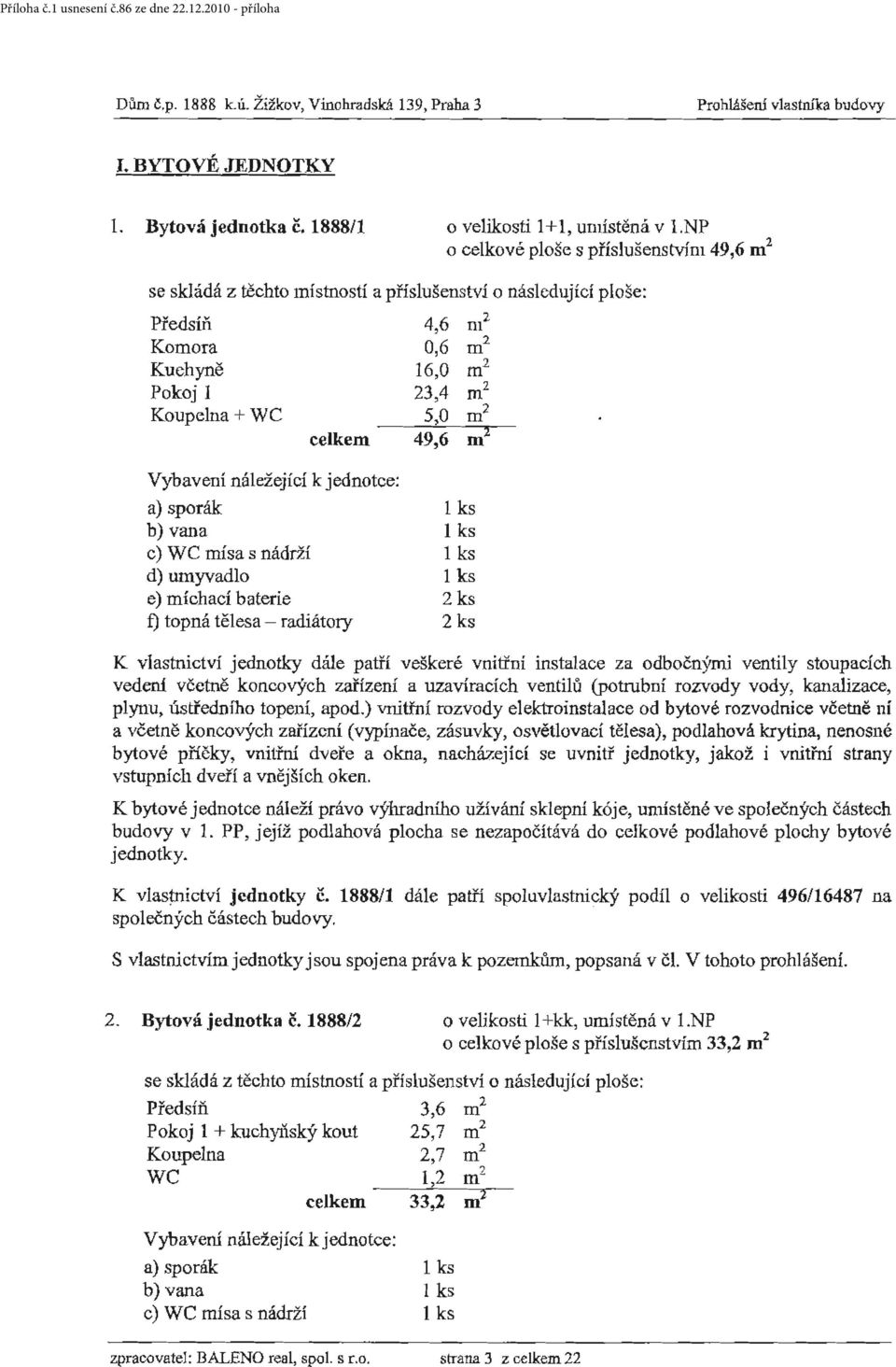 WC mísa s nádrží 1 ks d) umyvadlo 1 ks e) míchací baterie 2 ks f) topná tělesa - radiátory 2 ks K vlastnictví jednotky dále patří veškeré vnitřru instalace za odbočnými ventily stoupacích vedení