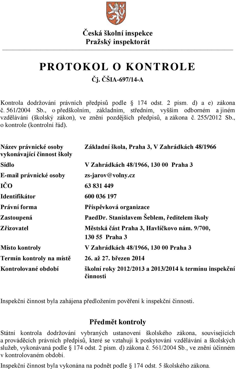 Název právnické osoby vykonávající činnost školy Základní škola, Praha 3, V Zahrádkách 48/1966 Sídlo V Zahrádkách 48/1966, 130 00 Praha 3 E-mail právnické osoby zs-jarov@volny.