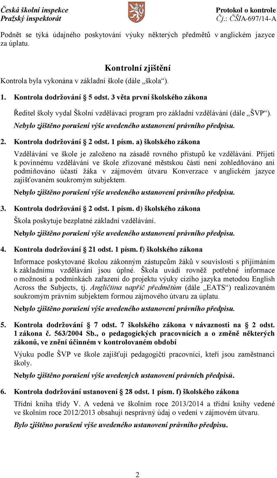 a) školského zákona Vzdělávání ve škole je založeno na zásadě rovného přístupů ke vzdělávání.