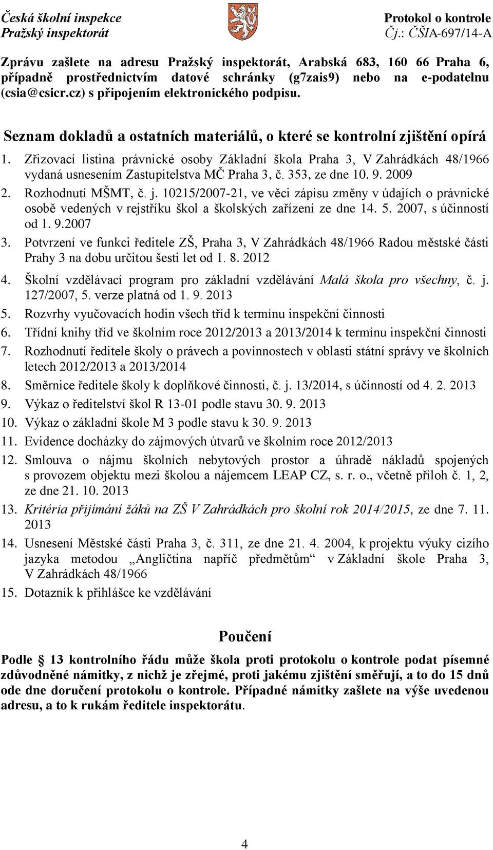 Zřizovací listina právnické osoby Základní škola Praha 3, V Zahrádkách 48/1966 vydaná usnesením Zastupitelstva MČ Praha 3, č. 353, ze dne 10. 9. 2009 2. Rozhodnutí MŠMT, č. j.