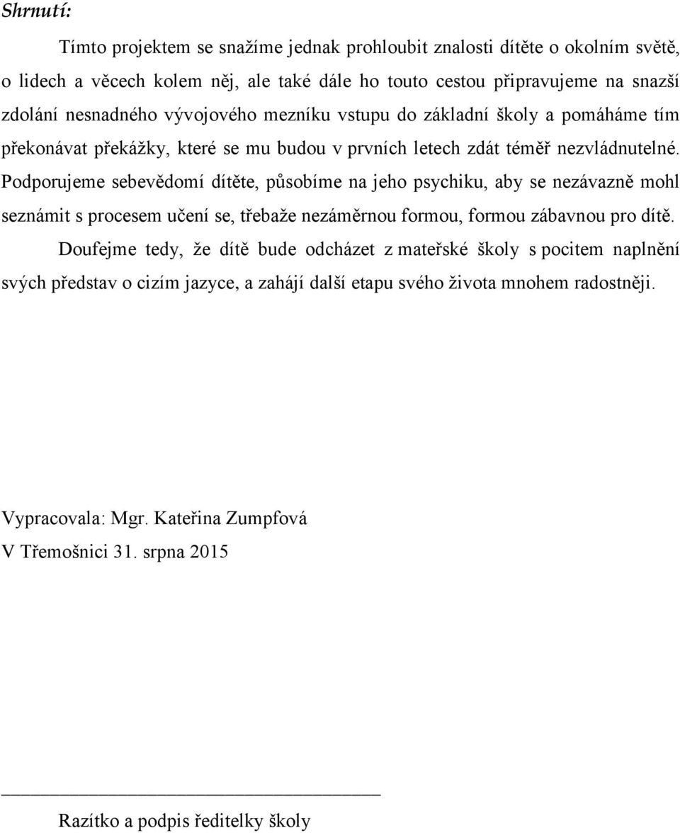 Podporujeme sebevědomí dítěte, působíme na jeho psychiku, aby se nezávazně mohl seznámit s procesem učení se, třebaže nezáměrnou formou, formou zábavnou pro dítě.