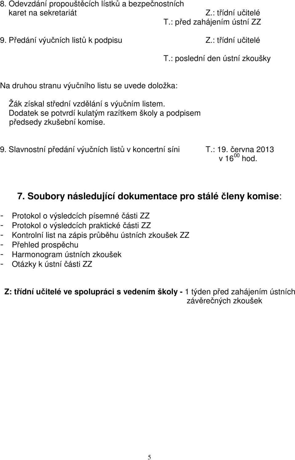 : poslední den ústní zkoušky Na druhou stranu výučního listu se uvede doložka: Žák získal střední vzdělání s výučním listem.