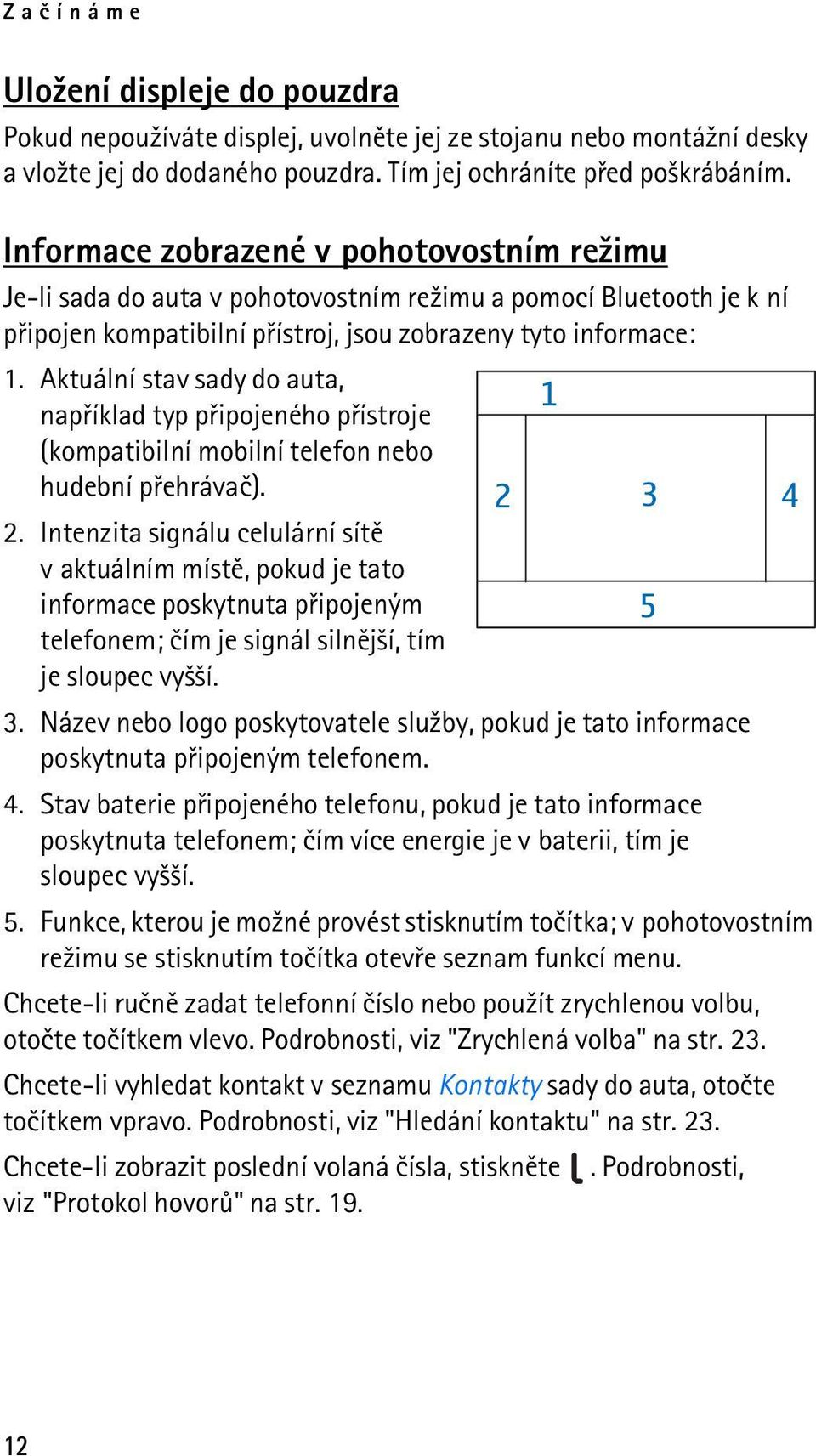 Aktuální stav sady do auta, napøíklad typ pøipojeného pøístroje 1 (kompatibilní mobilní telefon nebo hudební pøehrávaè). 2.