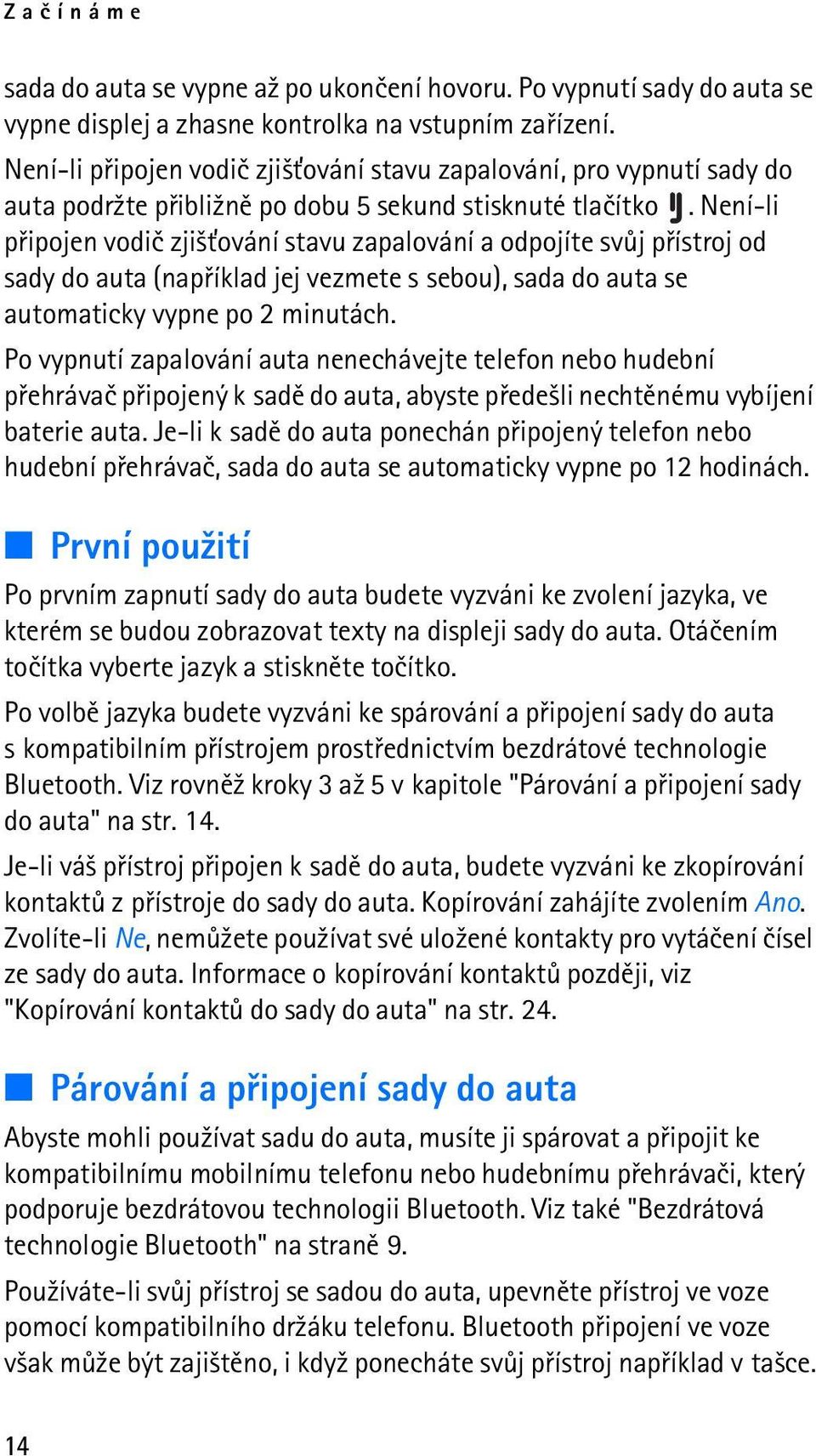 Není-li pøipojen vodiè zji¹»ování stavu zapalování a odpojíte svùj pøístroj od sady do auta (napøíklad jej vezmete s sebou), sada do auta se automaticky vypne po 2 minutách.