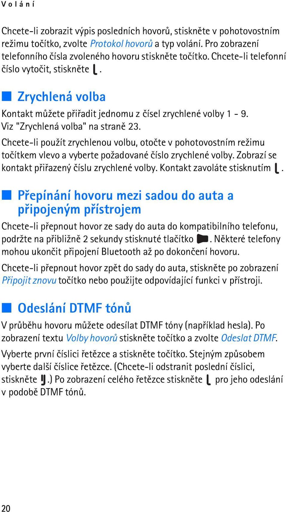 Chcete-li pou¾ít zrychlenou volbu, otoète v pohotovostním re¾imu toèítkem vlevo a vyberte po¾adované èíslo zrychlené volby. Zobrazí se kontakt pøiøazený èíslu zrychlené volby.