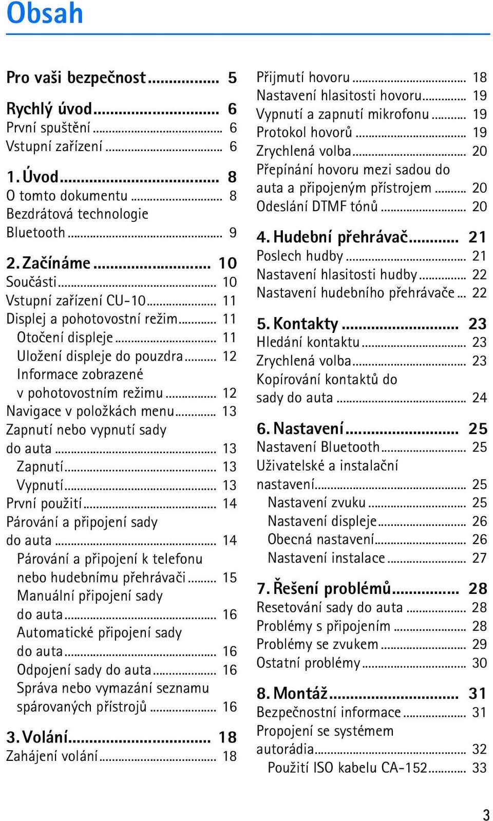 .. 13 Zapnutí nebo vypnutí sady do auta... 13 Zapnutí... 13 Vypnutí... 13 První pou¾ití... 14 Párování a pøipojení sady do auta... 14 Párování a pøipojení k telefonu nebo hudebnímu pøehrávaèi.