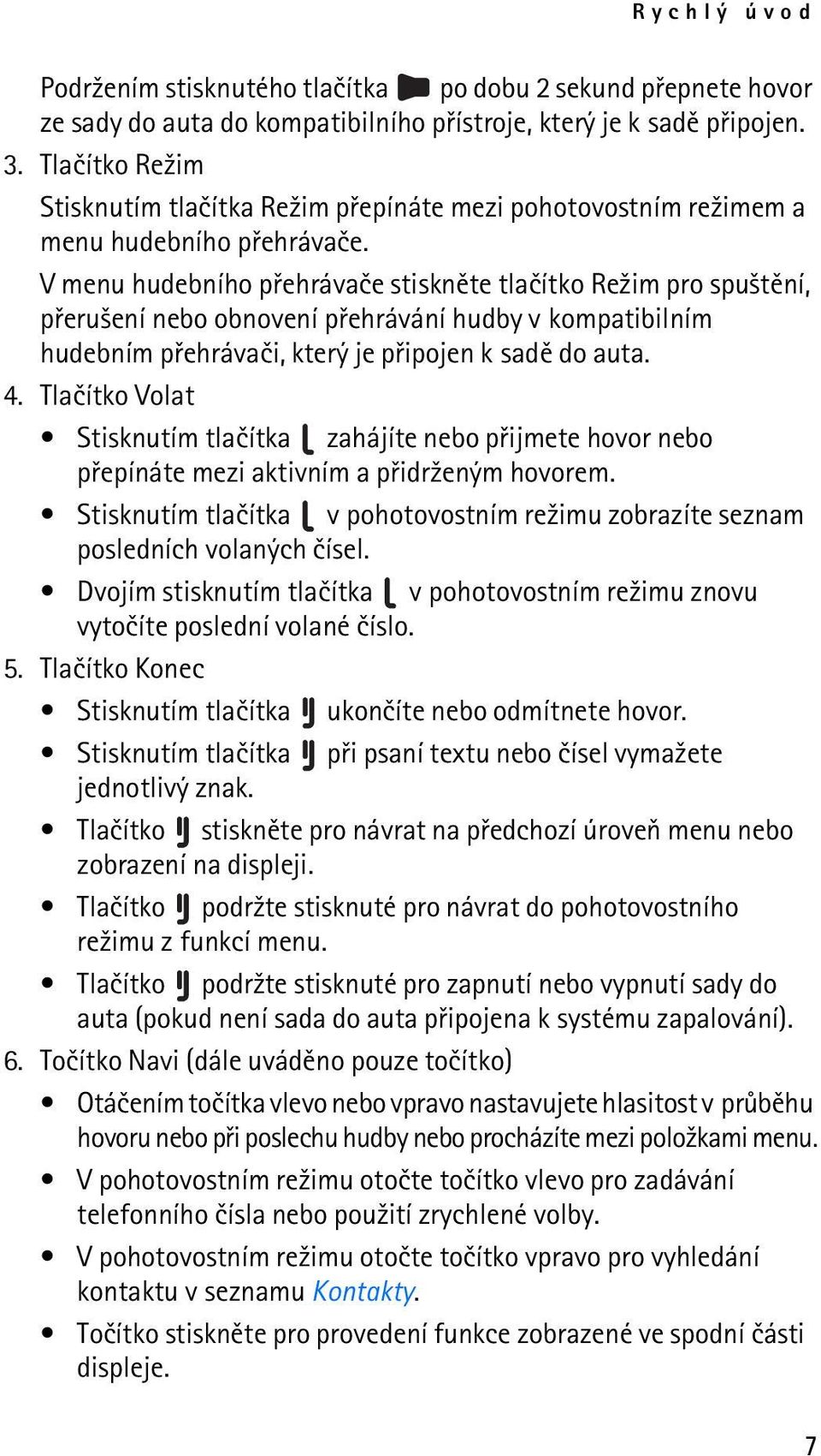 V menu hudebního pøehrávaèe stisknìte tlaèítko Re¾im pro spu¹tìní, pøeru¹ení nebo obnovení pøehrávání hudby v kompatibilním hudebním pøehrávaèi, který je pøipojen k sadì do auta. 4.