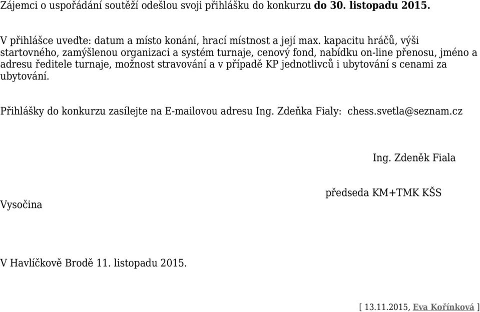 kapacitu hráčů, výši startovného, zamýšlenou organizaci a systém turnaje, cenový fond, nabídku on-line přenosu, jméno a adresu ředitele turnaje,