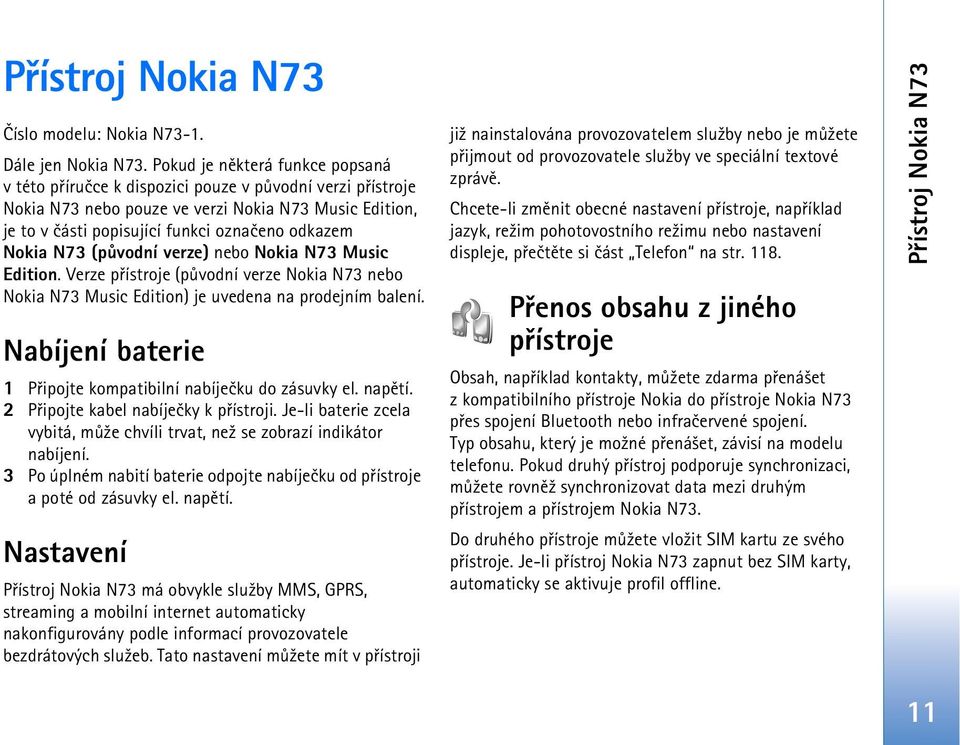 Nokia N73 (pùvodní verze) nebo Nokia N73 Music Edition. Verze pøístroje (pùvodní verze Nokia N73 nebo Nokia N73 Music Edition) je uvedena na prodejním balení.