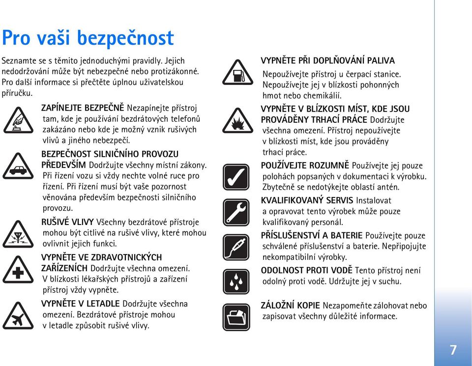 BEZPEÈNOST SILNIÈNÍHO PROVOZU PØEDEV ÍM Dodr¾ujte v¹echny místní zákony. Pøi øízení vozu si v¾dy nechte volné ruce pro øízení.