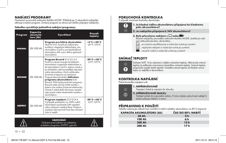 Použití pro běžné akumulátory s kapalným elektrolytem, pro akumulátory Ca/Ca, pro bezúdržbové akumulátory MF a pro většinu gelových akumulátorů.