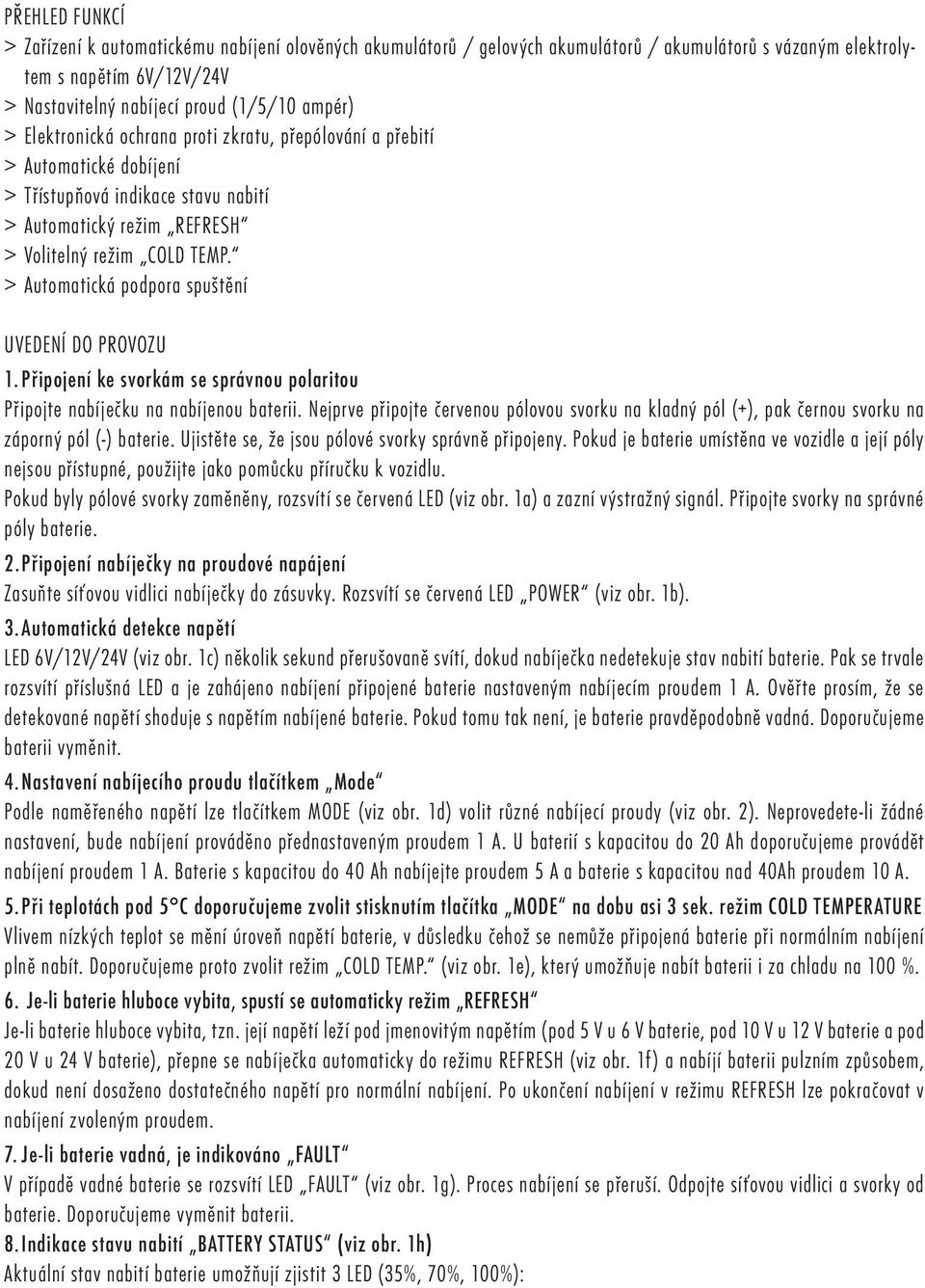 > Automatická podpora spuštění UVEDENÍ DO PROVOZU 1. Připojení ke svorkám se správnou polaritou Připojte nabíječku na nabíjenou baterii.