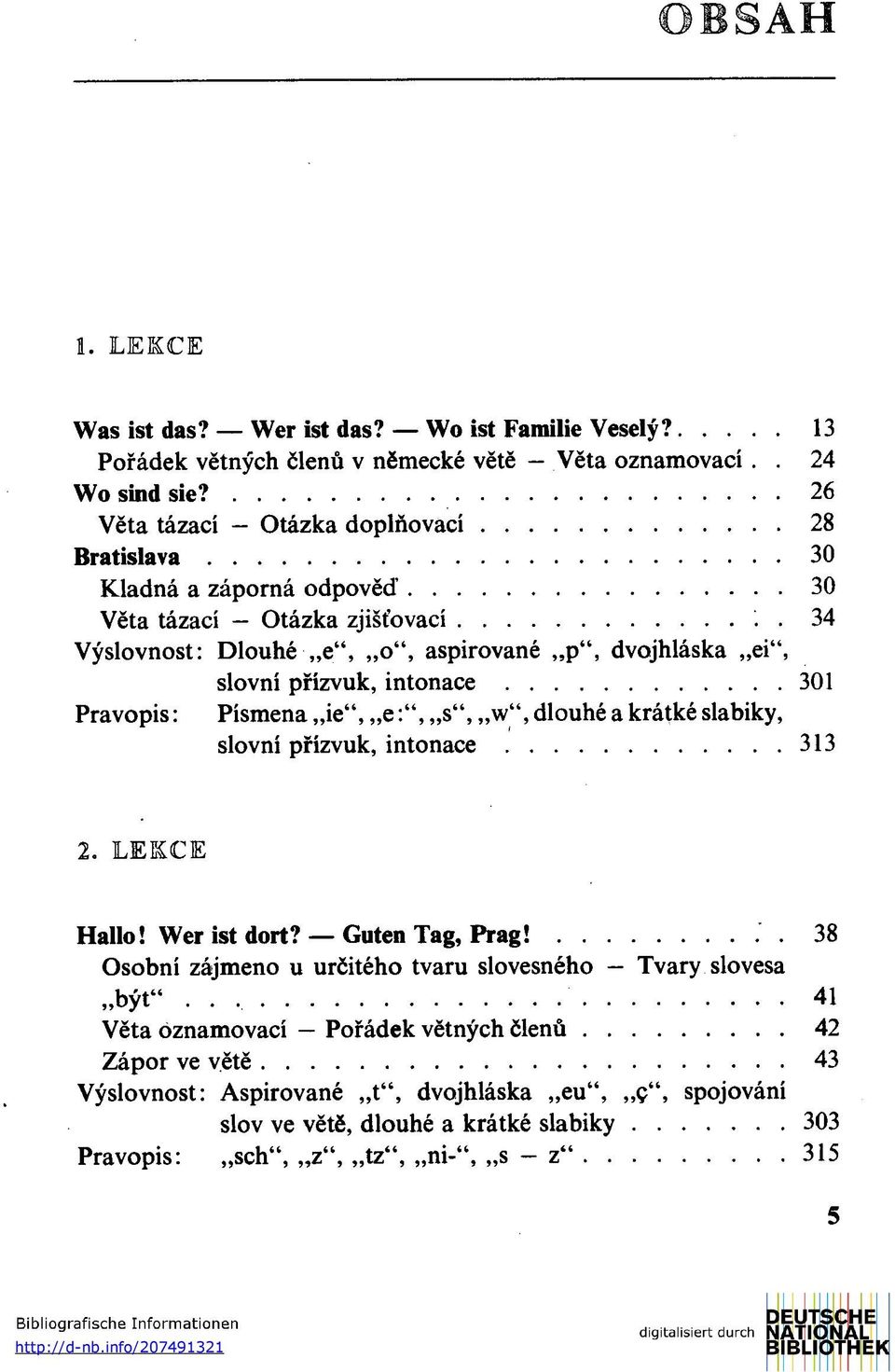 34 Výslovnost: Dlouhé e", o", aspirované p", dvojhláska ei", slovní přízvuk, intonace 301 Pravopis: Písmena ie", e:", s", w", dlouhé a krátké slabiky, slovní přízvuk, intonace 313 2.