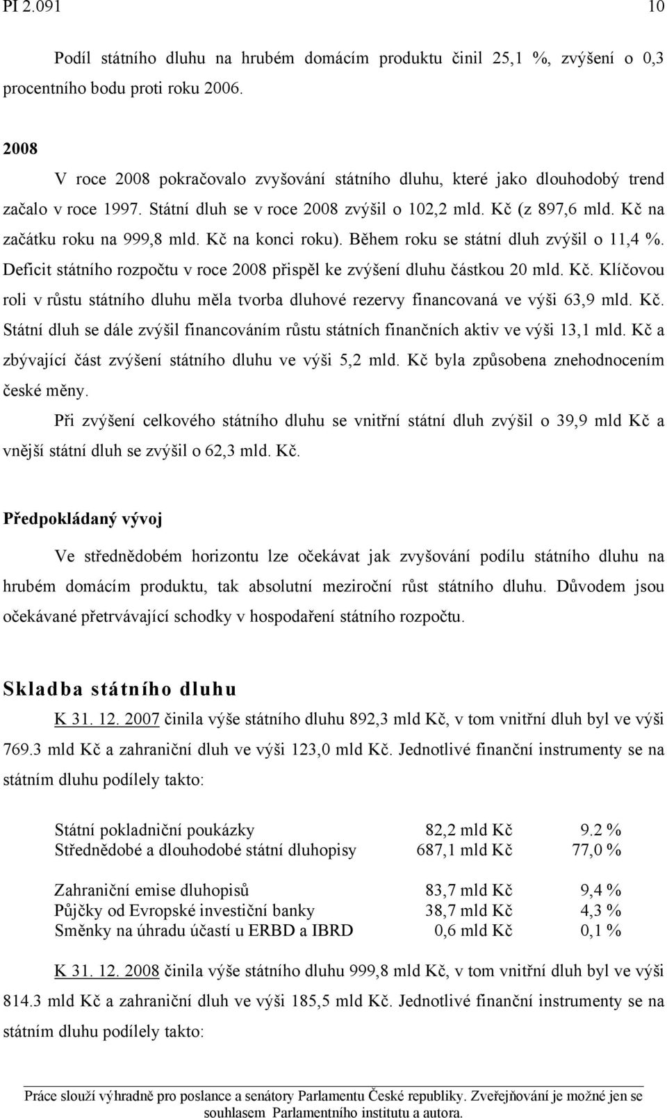 Kč na konci roku). Během roku se státní dluh zvýšil o 11,4 %. Deficit státního rozpočtu v roce 2008 přispěl ke zvýšení dluhu částkou 20 mld. Kč.