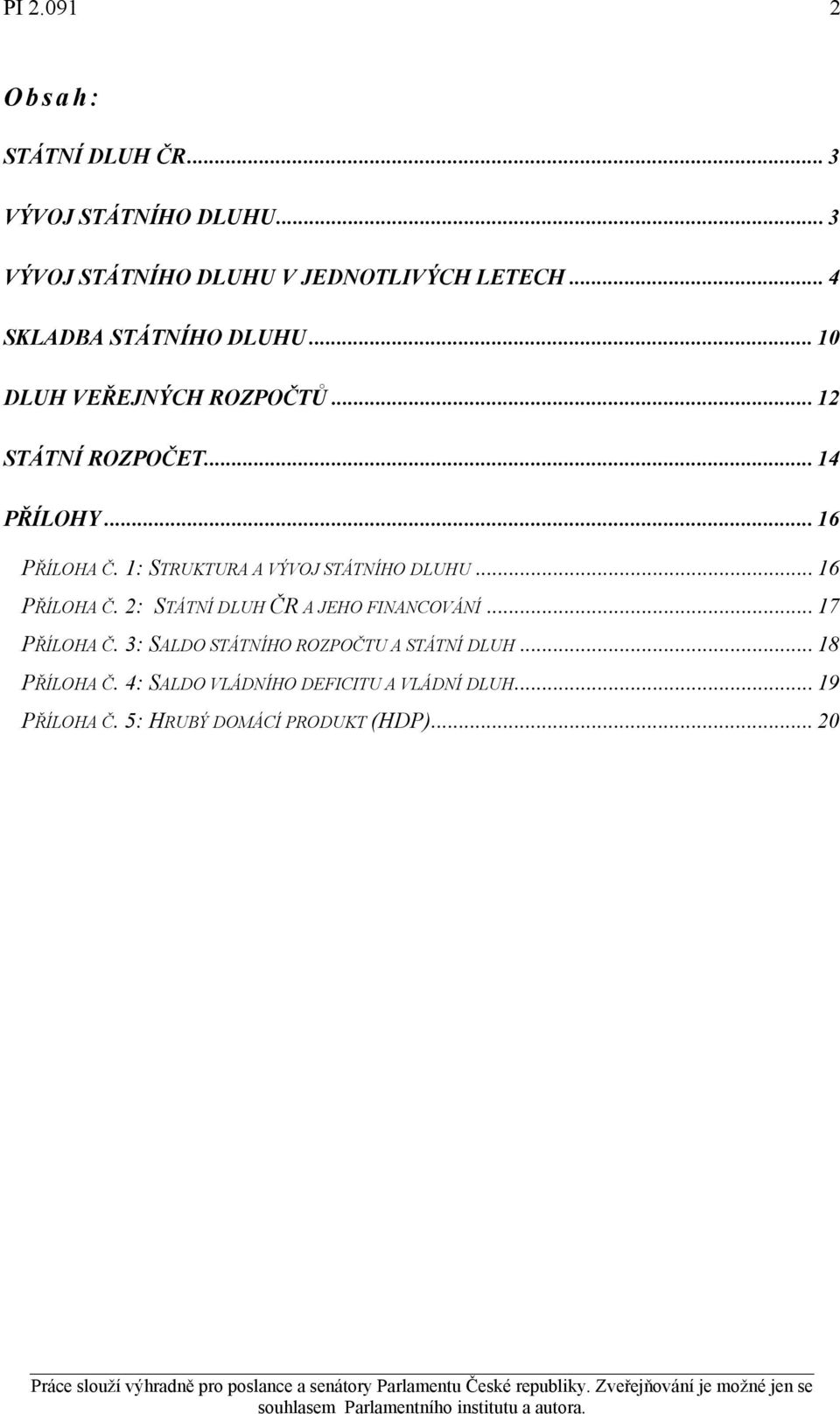 1: STRUKTURA A VÝVOJ STÁTNÍHO DLUHU... 16 PŘÍLOHA Č. 2: STÁTNÍ DLUH ČR A JEHO FINANCOVÁNÍ... 17 PŘÍLOHA Č.