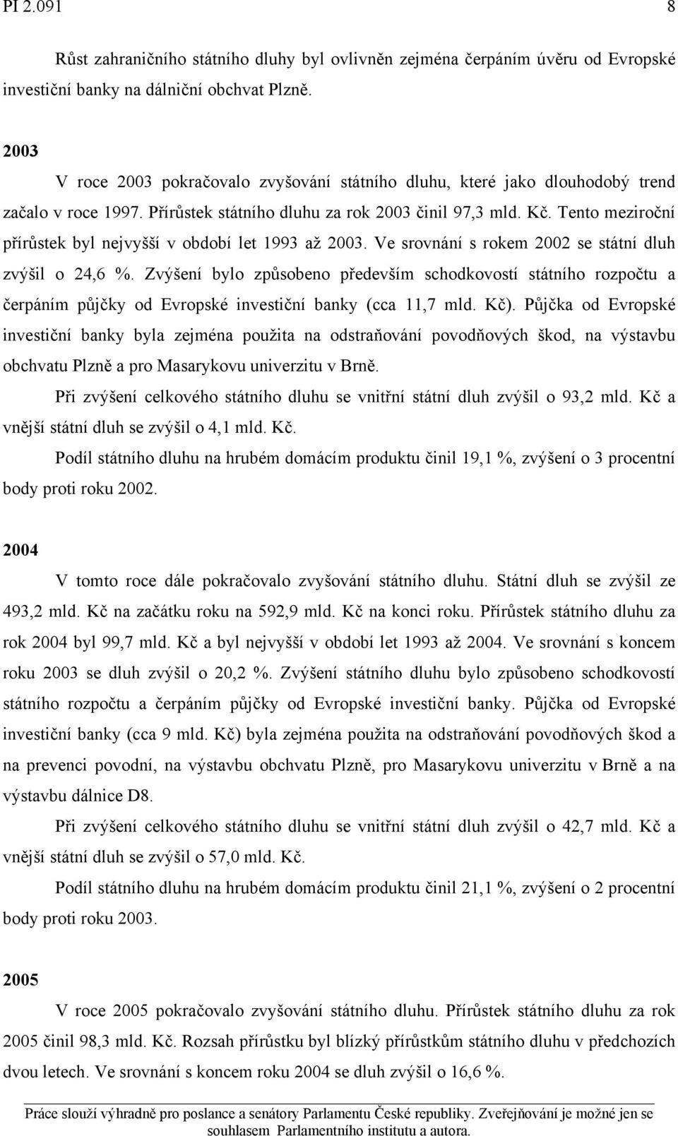 Tento meziroční přírůstek byl nejvyšší v období let 1993 až 2003. Ve srovnání s rokem 2002 se státní dluh zvýšil o 24,6 %.