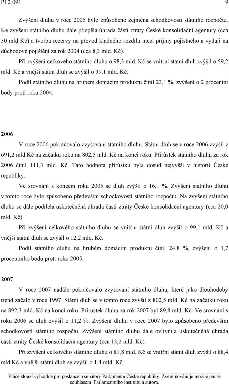 pojištění za rok 2004 (cca 8,3 mld. Kč). Při zvýšení celkového státního dluhu o 98,3 mld. Kč se vnitřní státní dluh zvýšil o 59,2 mld. Kč a vnější státní dluh se zvýšil o 39,1 mld. Kč. Podíl státního dluhu na hrubém domácím produktu činil 23,1 %, zvýšení o 2 procentní body proti roku 2004.