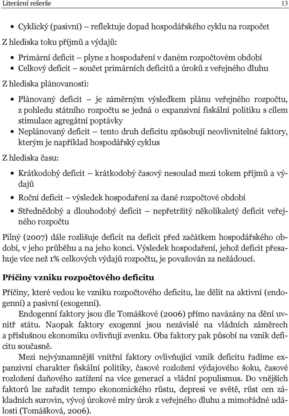 expanzivní fiskální politiku s cílem stimulace agregátní poptávky Neplánovaný deficit tento druh deficitu způsobují neovlivnitelné faktory, kterým je například hospodářský cyklus Z hlediska času: