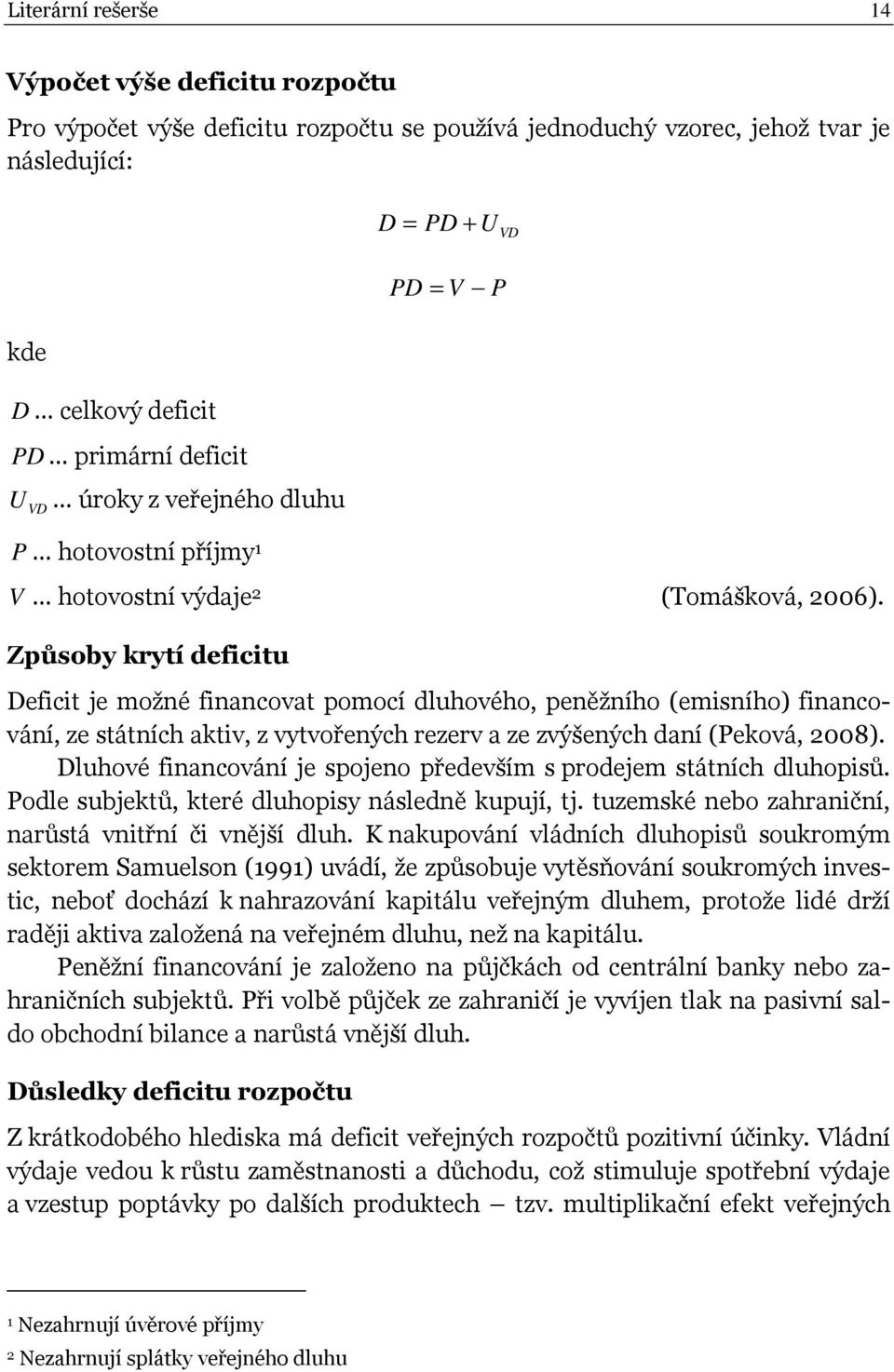 Způsoby krytí deficitu Deficit je možné financovat pomocí dluhového, peněžního (emisního) financování, ze státních aktiv, z vytvořených rezerv a ze zvýšených daní (Peková, 2008).