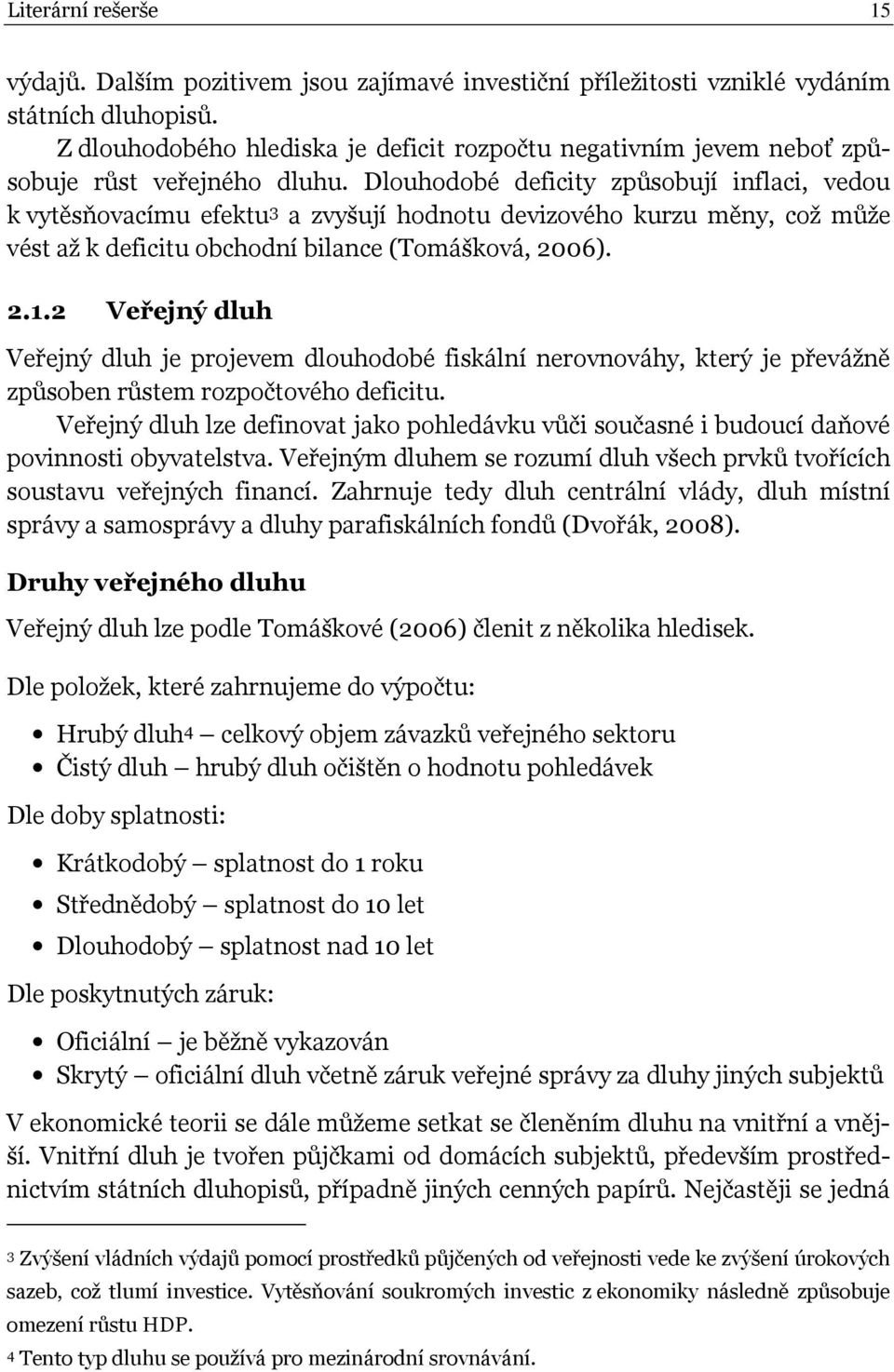 Dlouhodobé deficity způsobují inflaci, vedou k vytěsňovacímu efektu 3 a zvyšují hodnotu devizového kurzu měny, což může vést až k deficitu obchodní bilance (Tomášková, 2006). 2.1.