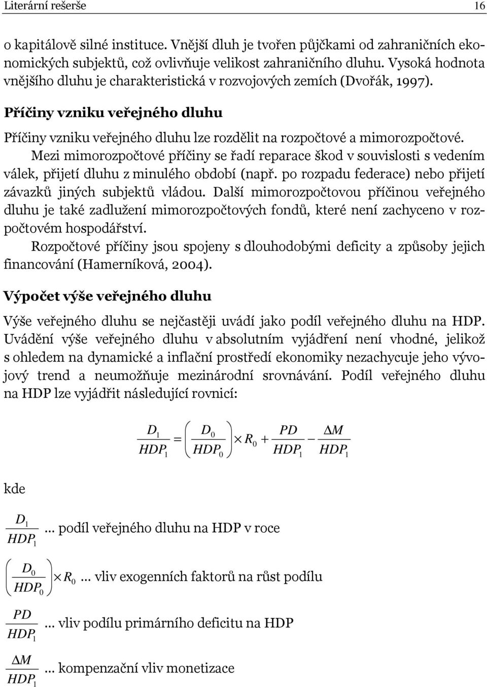 Mezi mimorozpočtové příčiny se řadí reparace škod v souvislosti s vedením válek, přijetí dluhu z minulého období (např. po rozpadu federace) nebo přijetí závazků jiných subjektů vládou.