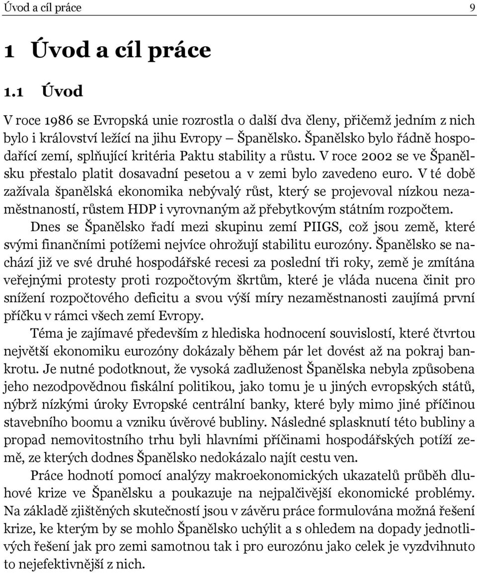 V té době zažívala španělská ekonomika nebývalý růst, který se projevoval nízkou nezaměstnaností, růstem HDP i vyrovnaným až přebytkovým státním rozpočtem.