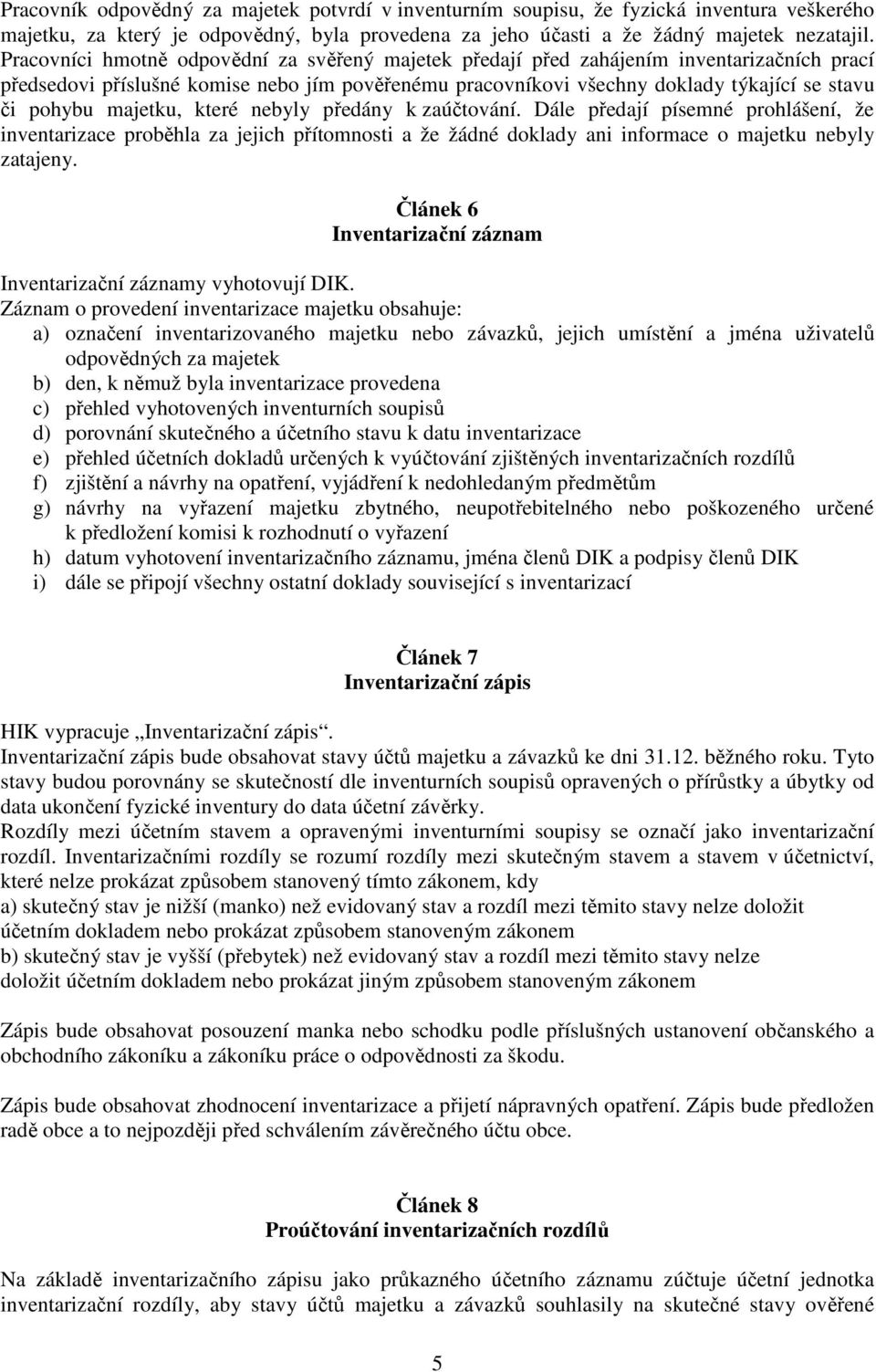 majetku, které nebyly předány k zaúčtování. Dále předají písemné prohlášení, že inventarizace proběhla za jejich přítomnosti a že žádné doklady ani informace o majetku nebyly zatajeny.