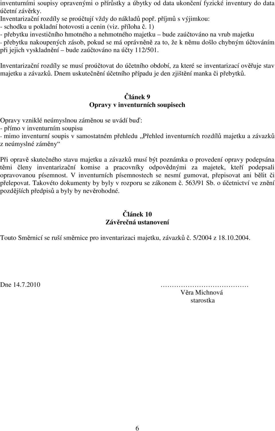 1) - přebytku investičního hmotného a nehmotného majetku bude zaúčtováno na vrub majetku - přebytku nakoupených zásob, pokud se má oprávněně za to, že k němu došlo chybným účtováním při jejich