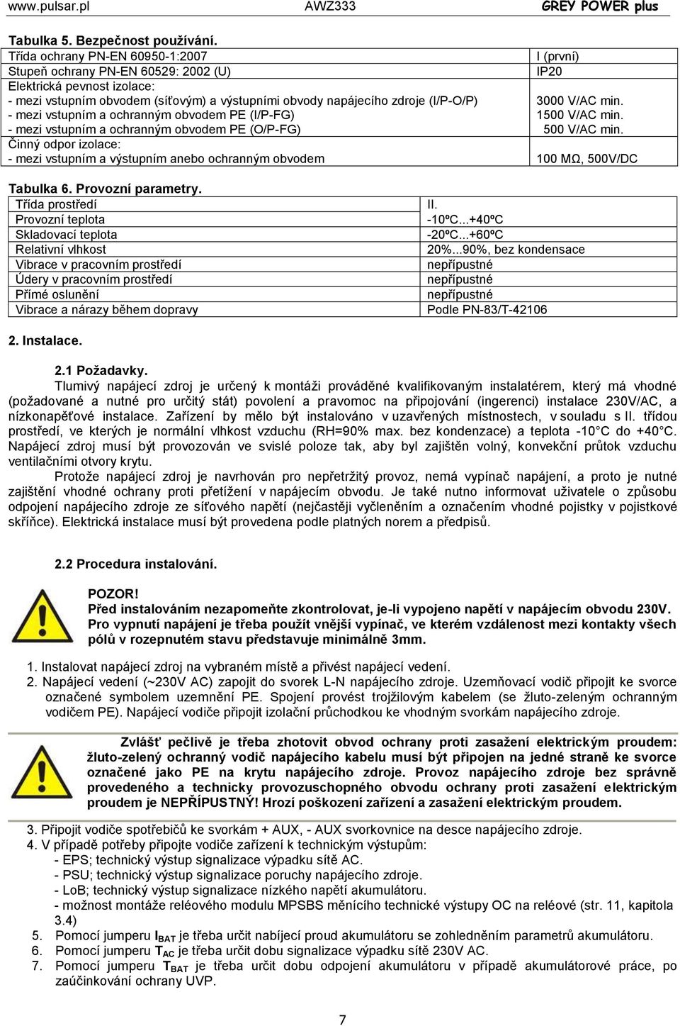 V/AC min. - mezi vstupním a ochranným obvodem PE (I/P-FG) 1500 V/AC min. - mezi vstupním a ochranným obvodem PE (O/P-FG) 500 V/AC min.