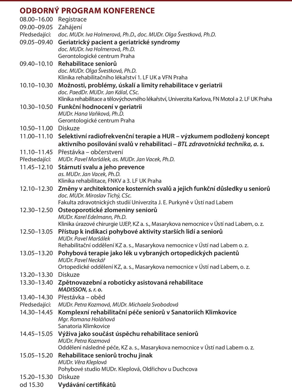 LF UK a VFN Praha 10.10 10.30 Možnosti, problémy, úskalí a limity rehabilitace v geriatrii doc. PaedDr. MUDr. Jan Kálal, CSc.