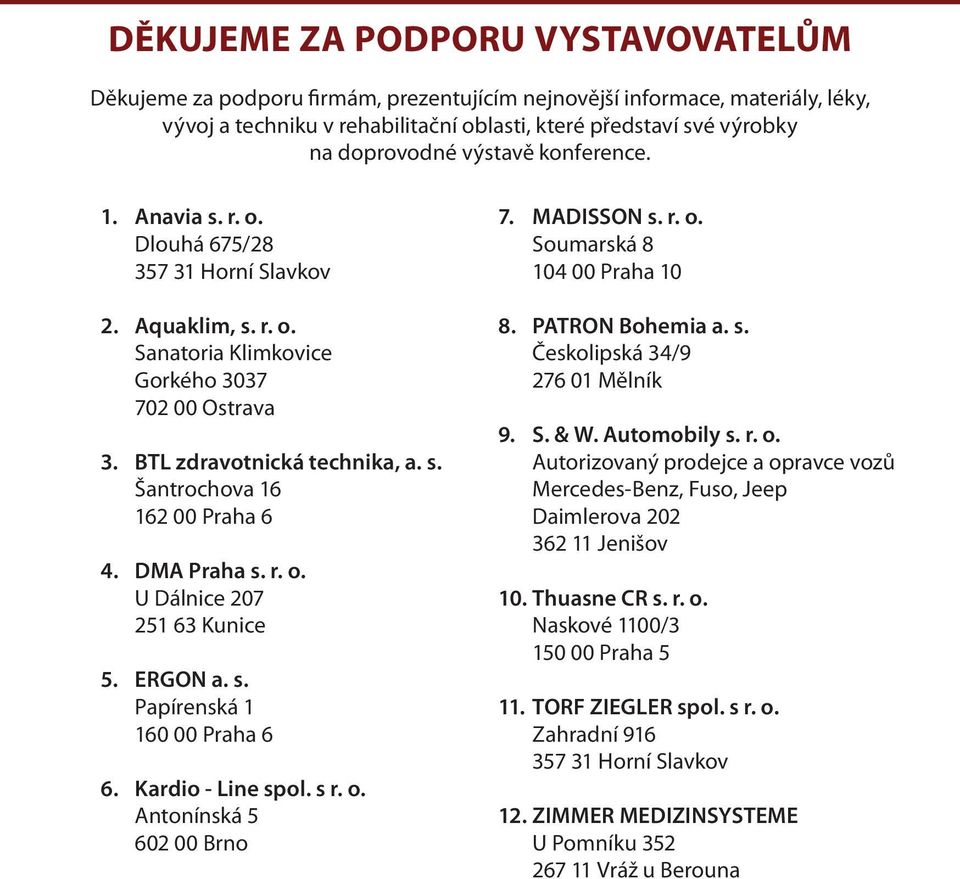 DMA Praha s. r. o. U Dálnice 207 251 63 Kunice 5. ERGON a. s. Papírenská 1 160 00 Praha 6 6. Kardio - Line spol. s r. o. Antonínská 5 602 00 Brno 7. MADISSON s. r. o. Soumarská 8 104 00 Praha 10 8.