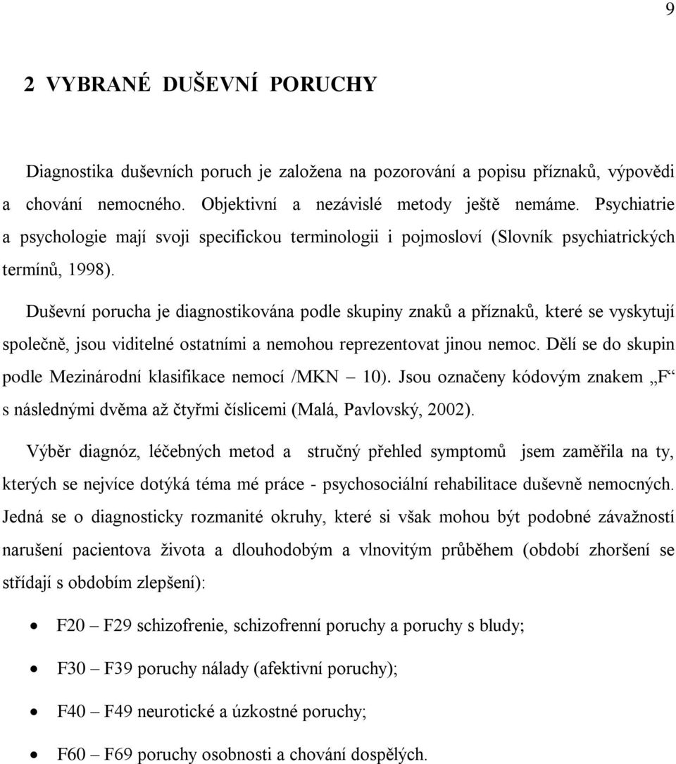 Duševní porucha je diagnostikována podle skupiny znaků a příznaků, které se vyskytují společně, jsou viditelné ostatními a nemohou reprezentovat jinou nemoc.