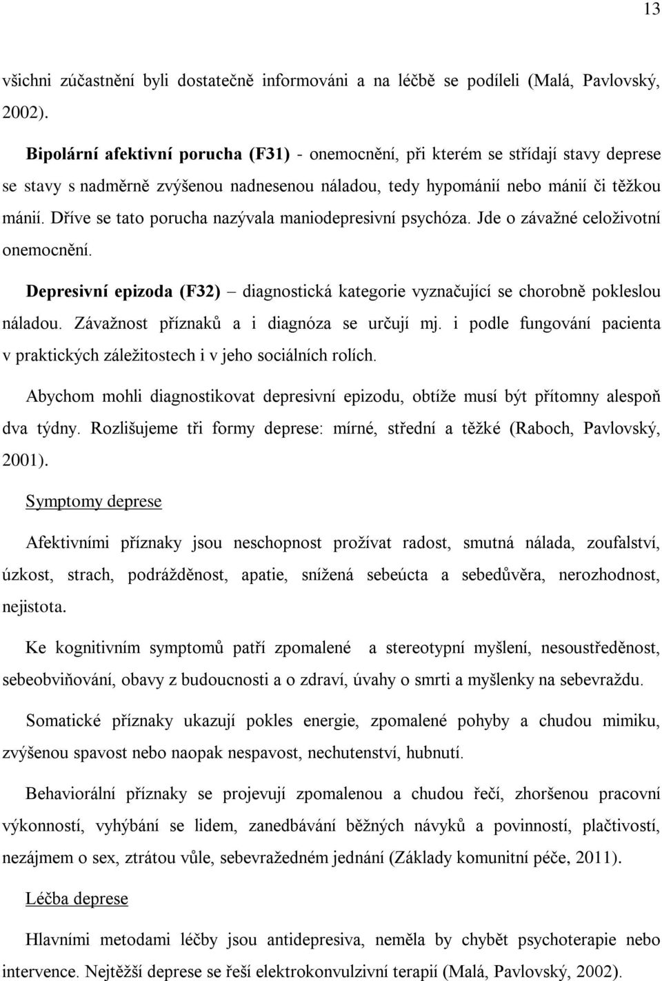 Dříve se tato porucha nazývala maniodepresivní psychóza. Jde o závažné celoživotní onemocnění. Depresivní epizoda (F32) diagnostická kategorie vyznačující se chorobně pokleslou náladou.