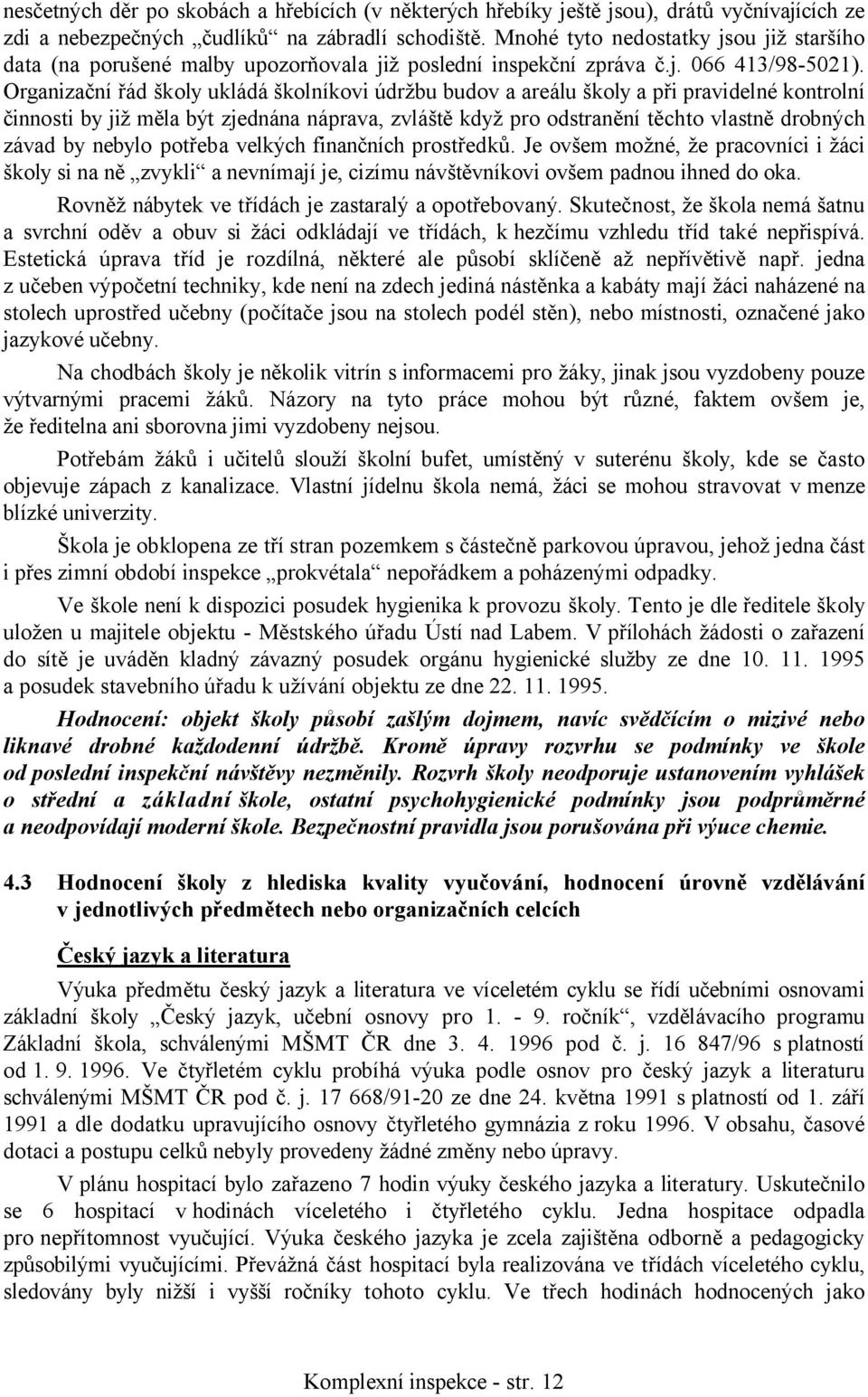 Organizační řád školy ukládá školníkovi údržbu budov a areálu školy a při pravidelné kontrolní činnosti by již měla být zjednána náprava, zvláště když pro odstranění těchto vlastně drobných závad by