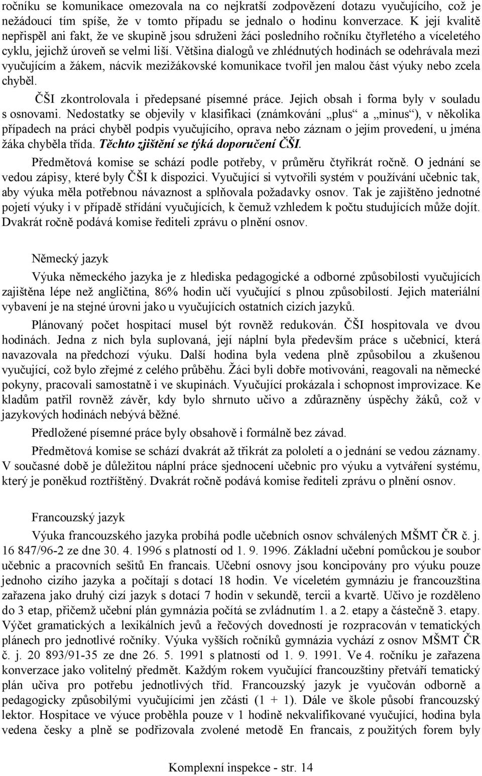 Většina dialogů ve zhlédnutých hodinách se odehrávala mezi vyučujícím a žákem, nácvik mezižákovské komunikace tvořil jen malou část výuky nebo zcela chyběl.