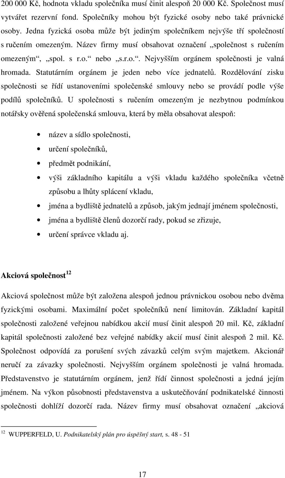 Statutárním orgánem je jeden nebo více jednatelů. Rozdělování zisku společnosti se řídí ustanoveními společenské smlouvy nebo se provádí podle výše podílů společníků.