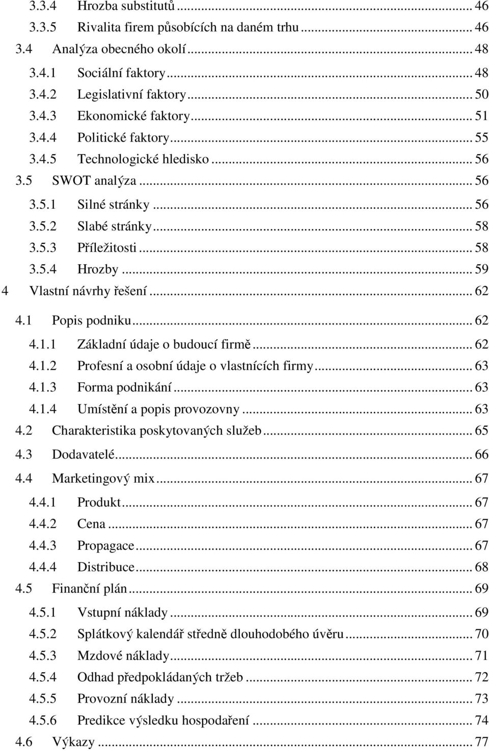 .. 59 4 Vlastní návrhy řešení... 62 4.1 Popis podniku... 62 4.1.1 Základní údaje o budoucí firmě... 62 4.1.2 Profesní a osobní údaje o vlastnících firmy... 63 4.1.3 Forma podnikání... 63 4.1.4 Umístění a popis provozovny.