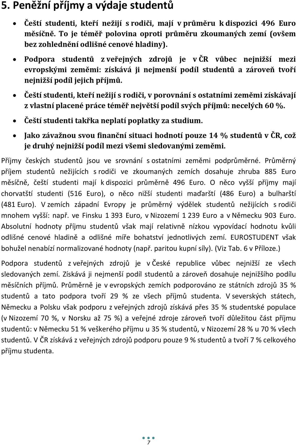 Podpora studentů z veřejných zdrojů je v ČR vůbec nejnižší mezi evropskými zeměmi: získává ji nejmenší podíl studentů a zároveň tvoří nejnižší podíl jejich příjmů.