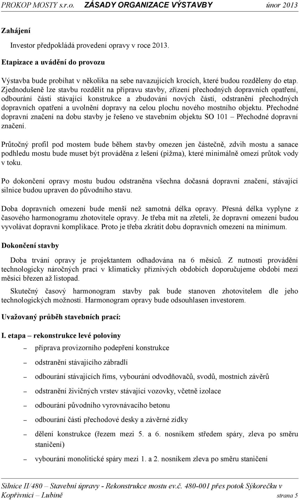 a uvolnění dopravy na celou plochu nového mostního objektu. Přechodné dopravní značení na dobu stavby je řešeno ve stavebním objektu SO 101 Přechodné dopravní značení.