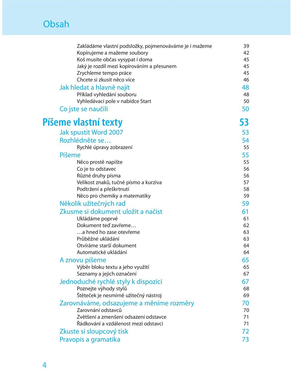 Rozhlédněte se 54 Rychlé úpravy zobrazení 55 Píšeme 55 Něco prostě napište 55 Co je to odstavec 56 Různé druhy písma 56 Velikost znaků, tučné písmo a kurziva 57 Podtržení a přeškrtnutí 58 Něco pro