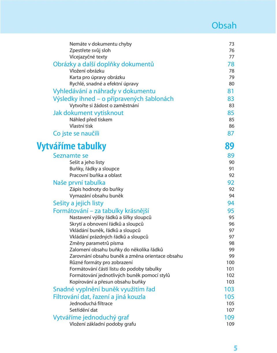 87 Vytváříme tabulky 89 Seznamte se 89 Sešit a jeho listy 90 Buňky, řádky a sloupce 91 Pracovní buňka a oblast 92 Naše první tabulka 92 Zápis hodnoty do buňky 92 Vymazání obsahu buněk 94 Sešity a