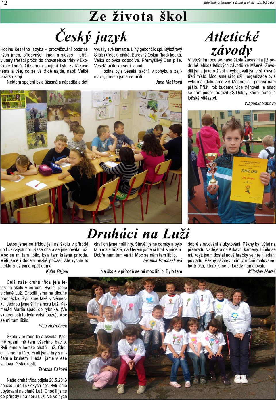 Líný gekončík spí. Býložravý Silák (křeček) píská. Barevný Oskar (had) kouká. Velká oblovka odpočívá. Přemýšlivý Dan píše. Veselá učitelka sedí. apod.