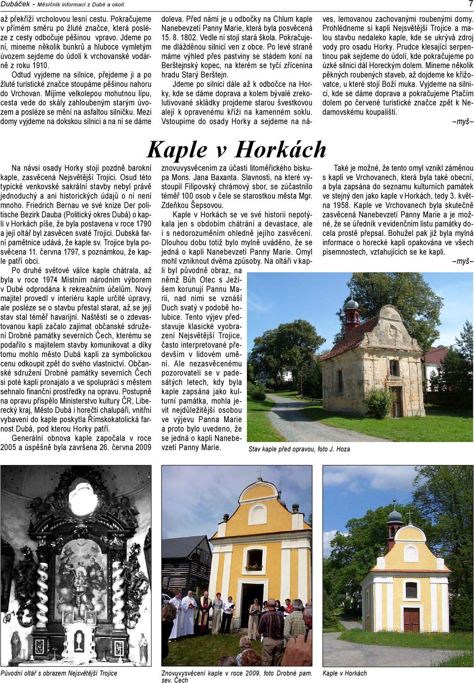 Odtud vyjdeme na silnice, přejdeme ji a po žluté turistické značce stoupáme pěšinou nahoru do Vrchovan.