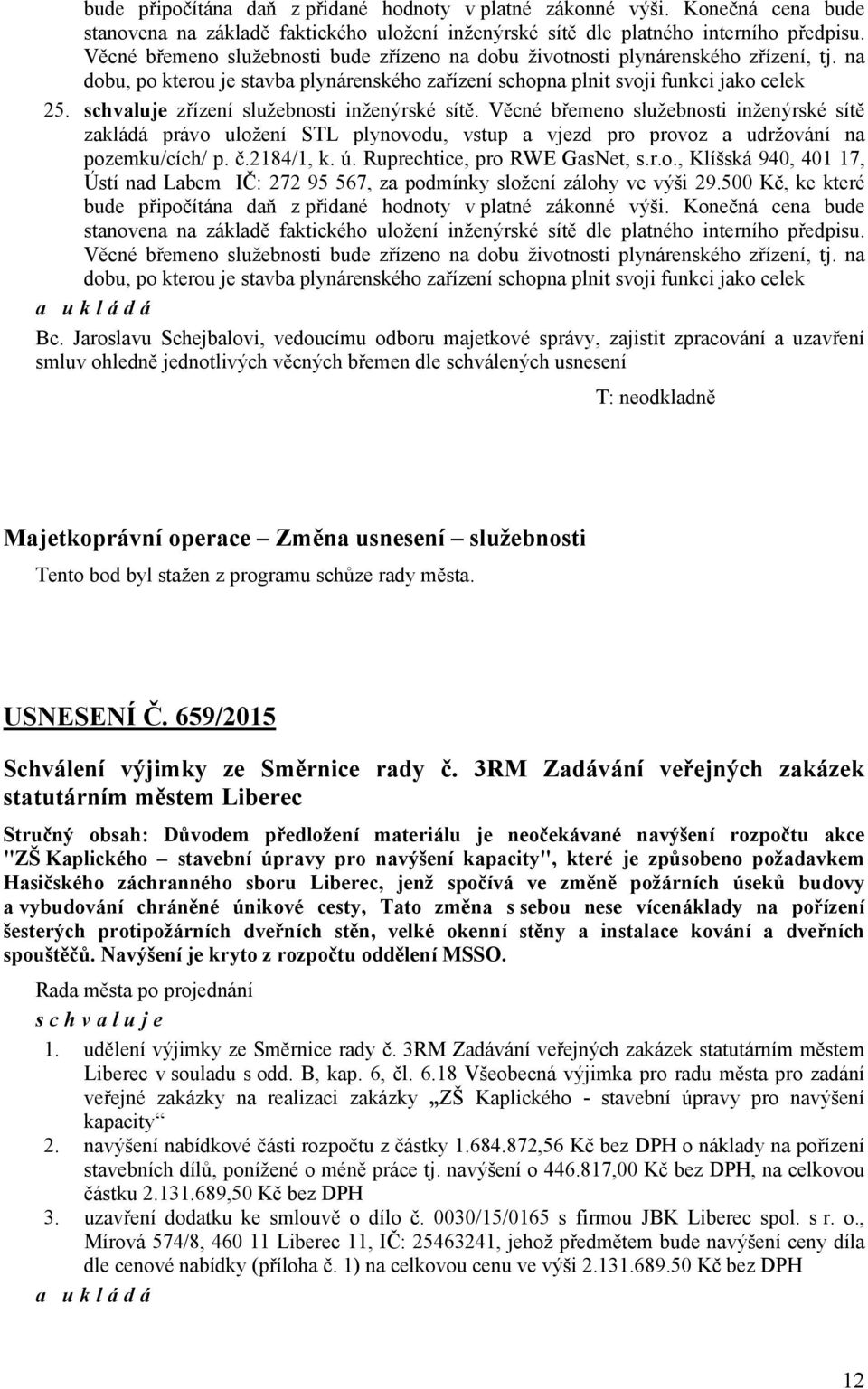 schvaluje zřízení služebnosti inženýrské sítě. Věcné břemeno služebnosti inženýrské sítě zakládá právo uložení STL plynovodu, vstup a vjezd pro provoz a udržování na pozemku/cích/ p. č.2184/1, k. ú.