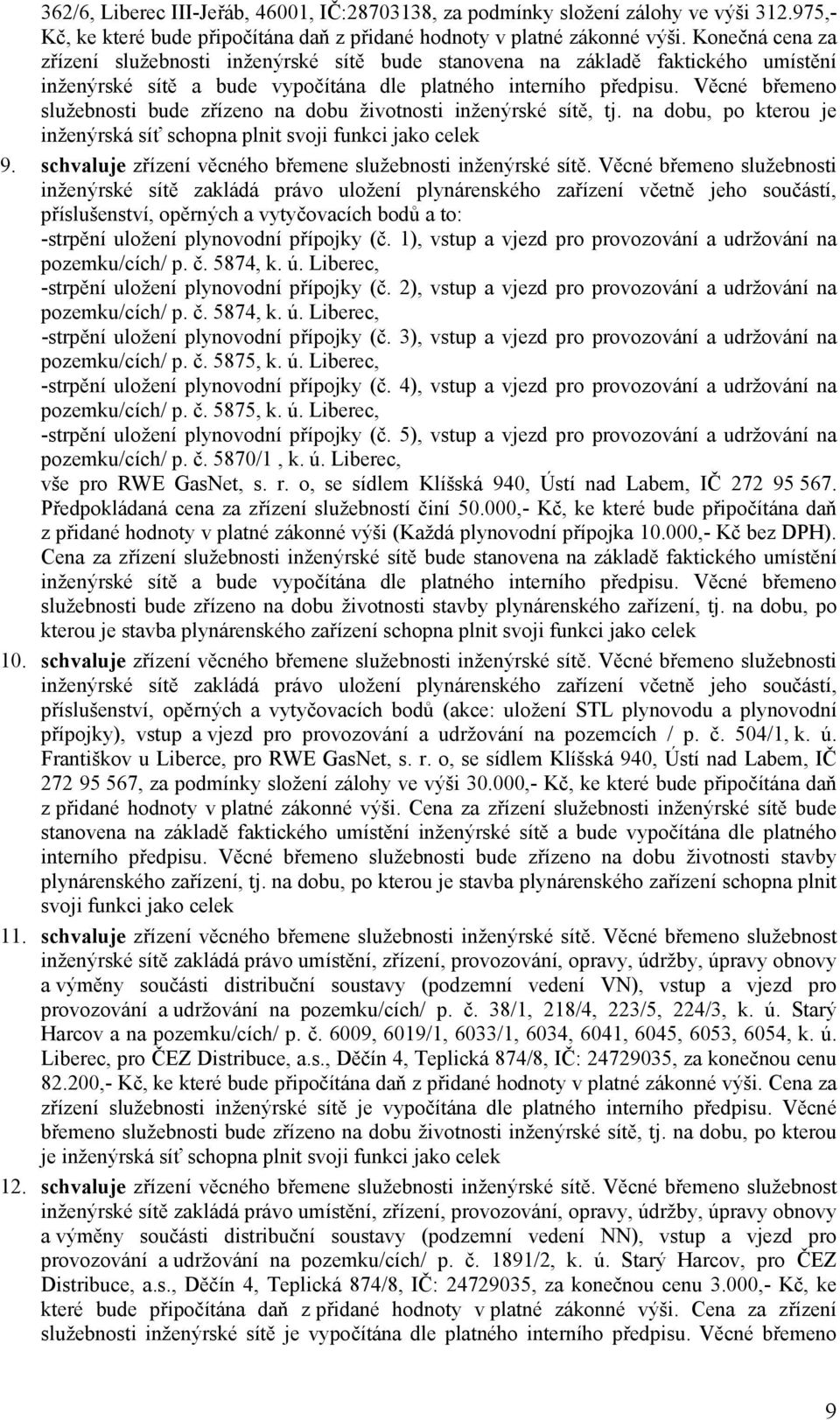 Věcné břemeno služebnosti bude zřízeno na dobu životnosti inženýrské sítě, tj. na dobu, po kterou je inženýrská síť schopna plnit svoji funkci jako celek 9.