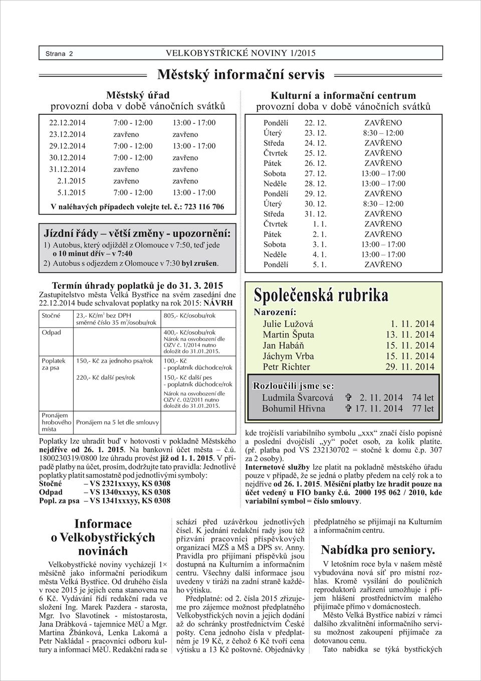 odjížděl z Olomouce v 7:50, teď jede o 10 minut dřív v 7:40 2) Autobus s odjezdem z Olomouce v 7:30 byl zrušen. Kulturní a informační centrum provozní doba v době vánočních svátků Pondělí 22. 12.