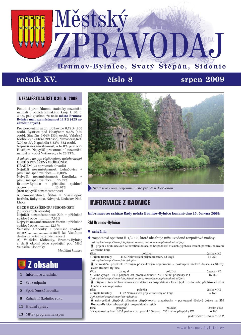 : Bojkovice 8,72 % (206 osob), Bystřice pod Hostýnem 9,5 % (430 osob), Slavičín 9,04% (334 osob), Valašské Klobouky 12,06% (299 osob), Vizovice 8,67% (209 osob), Napajedla 8,53% (352 osob).