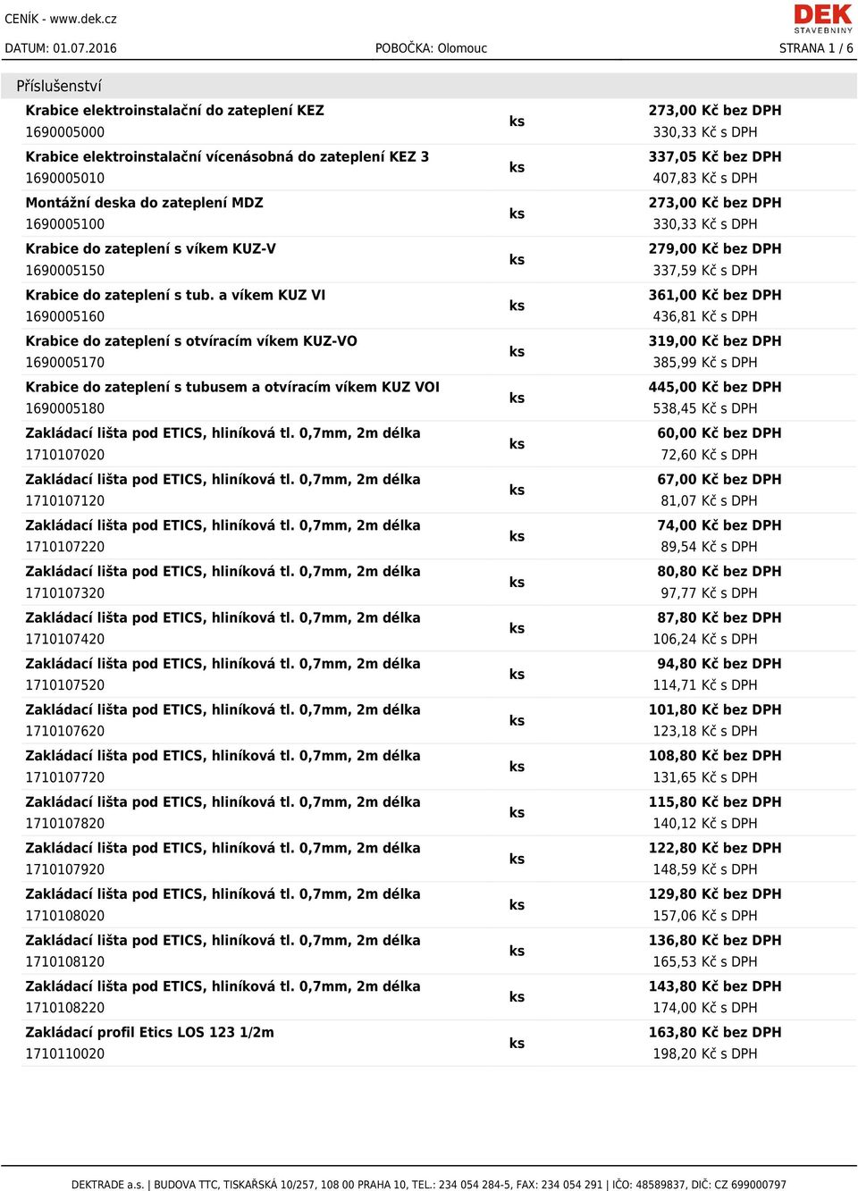 1690005010 407,83 Kč s DPH Montážní deska do zateplení MDZ 1690005100 330,33 Kč s DPH Krabice do zateplení s víkem KUZ-V 279,00 Kč bez DPH 1690005150 337,59 Kč s DPH Krabice do zateplení s tub.